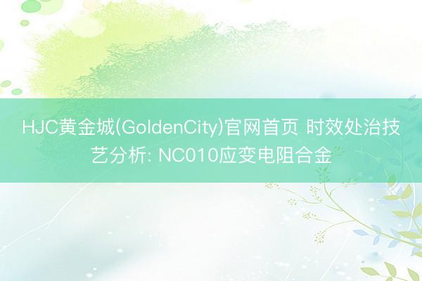 HJC黄金城(GoldenCity)官网首页 时效处治技艺分析: NC010应变电阻合金