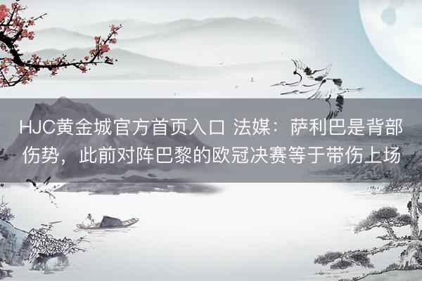 HJC黄金城官方首页入口 法媒：萨利巴是背部伤势，此前对阵巴黎的欧冠决赛等于带伤上场