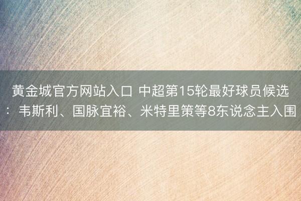 黄金城官方网站入口 中超第15轮最好球员候选:韦斯利、国脉宜裕、米特里策等8东说念主入围
