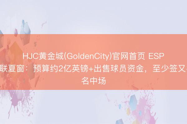 HJC黄金城(GoldenCity)官网首页 ESPN报曼联夏窗：预算约2亿英镑+出售球员资金，至少签又名中场
