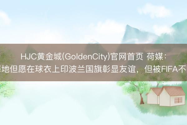 HJC黄金城(GoldenCity)官网首页 荷媒：海地但愿在球衣上印波兰国旗彰显友谊，但被FIFA不容