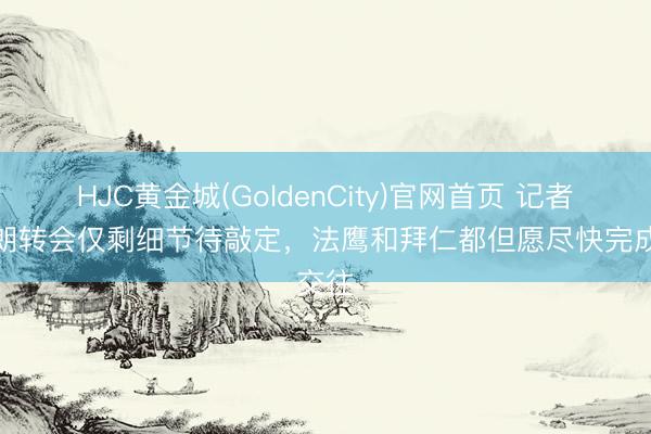 HJC黄金城(GoldenCity)官网首页 记者：布朗转会仅剩细节待敲定，法鹰和拜仁都但愿尽快完成交往