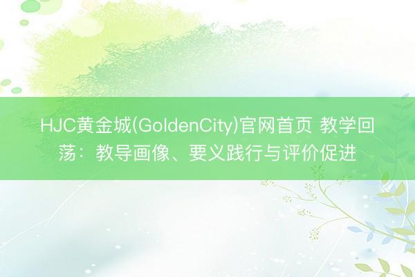 HJC黄金城(GoldenCity)官网首页 教学回荡：教导画像、要义践行与评价促进