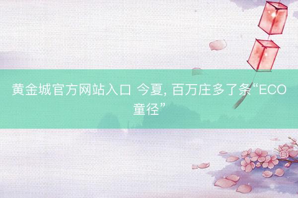 黄金城官方网站入口 今夏， 百万庄多了条“ECO童径”