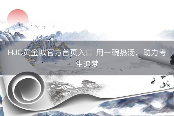 HJC黄金城官方首页入口 用一碗热汤，助力考生追梦