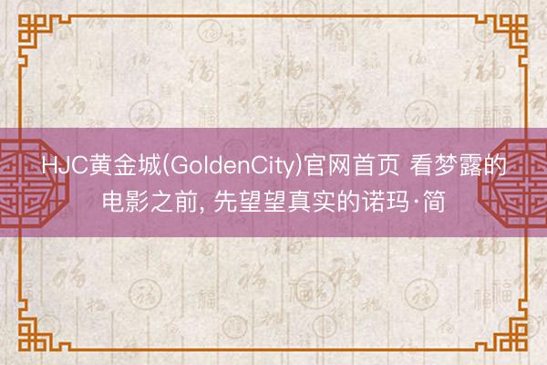 HJC黄金城(GoldenCity)官网首页 看梦露的电影之前， 先望望真实的诺玛·简