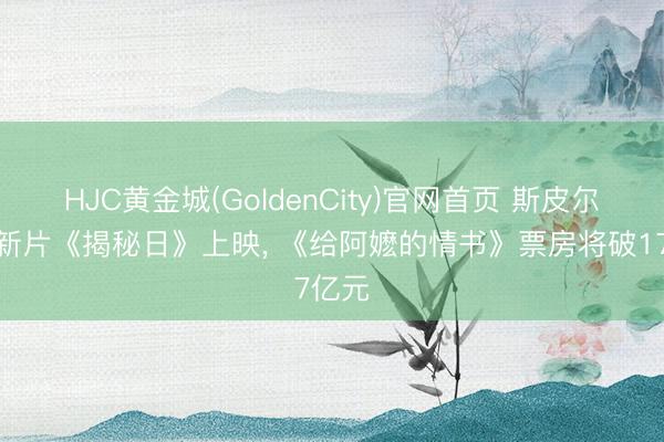 HJC黄金城(GoldenCity)官网首页 斯皮尔伯格新片《揭秘日》上映， 《给阿嬷的情书》票房将破17亿元