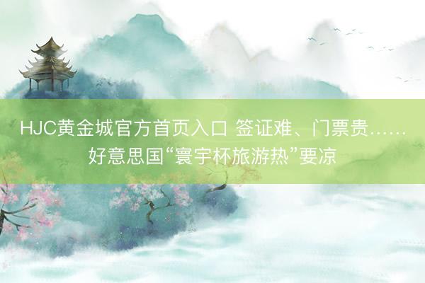 HJC黄金城官方首页入口 签证难、门票贵……好意思国“寰宇杯旅游热”要凉