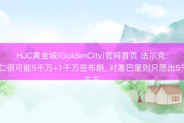 HJC黄金城(GoldenCity)官网首页 法尔克: 拜仁很可能5千万+1千万签布朗， 对塞巴里则只愿出5千万