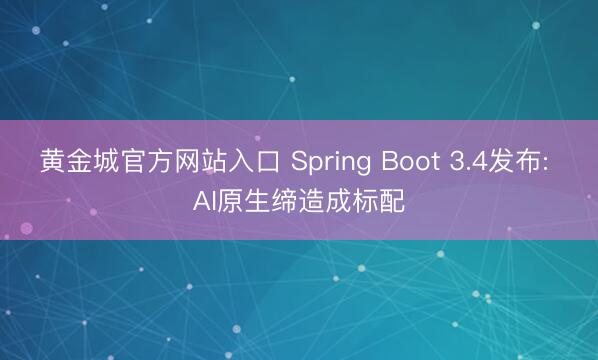 黄金城官方网站入口 Spring Boot 3.4发布: AI原生缔造成标配