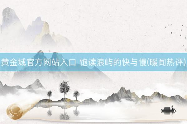 黄金城官方网站入口 饱读浪屿的快与慢(暖闻热评)