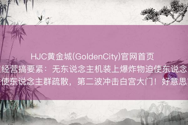 HJC黄金城(GoldenCity)官网首页 白宫办格斗赛，有东说念主经营搞要紧：无东说念主机装上爆炸物迫使东说念主群疏散，第二波冲击白宫大门！好意思官员先容确定→