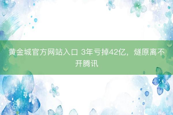 黄金城官方网站入口 3年亏掉42亿，燧原离不开腾讯