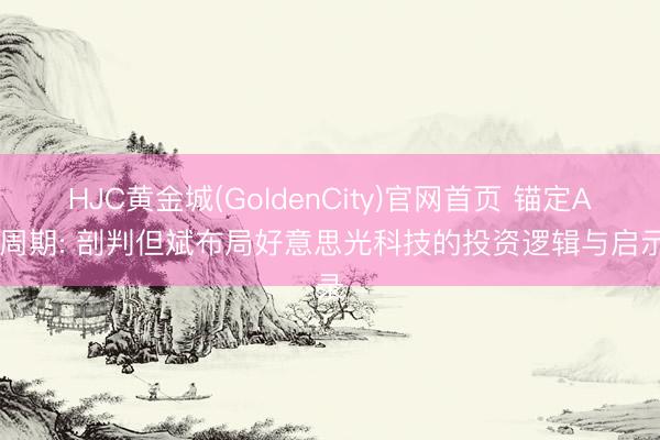 HJC黄金城(GoldenCity)官网首页 锚定AI长周期: 剖判但斌布局好意思光科技的投资逻辑与启示录